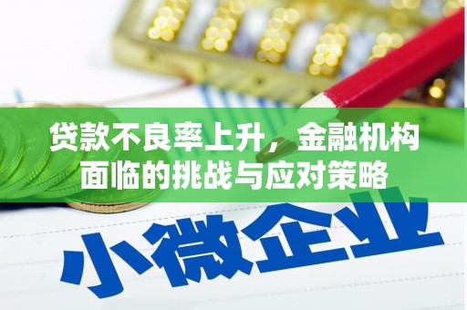 威海贷款不良率上升，金融机构面临的挑战与应对策略