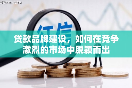 威海贷款品牌建设，如何在竞争激烈的市场中脱颖而出