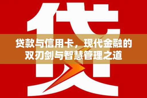 威海贷款与信用卡，现代金融的双刃剑与智慧管理之道