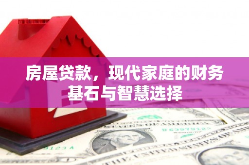 威海房屋贷款，现代家庭的财务基石与智慧选择