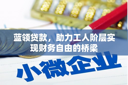 威海蓝领贷款，助力工人阶层实现财务自由的桥梁