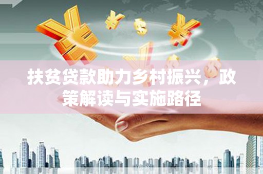 威海扶贫贷款助力乡村振兴，政策解读与实施路径