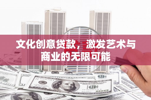 威海文化创意贷款，激发艺术与商业的无限可能