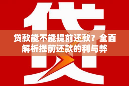 威海贷款能不能提前还款？全面解析提前还款的利与弊