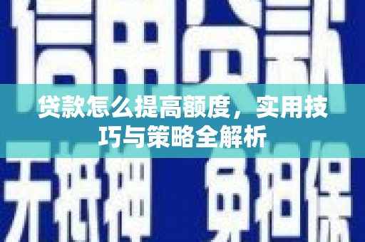威海贷款怎么提高额度，实用技巧与策略全解析