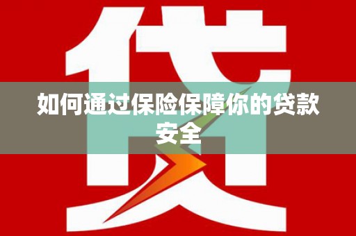 威海如何通过保险保障你的贷款安全
