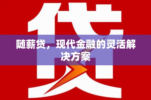 威海随薪贷，现代金融的灵活解决方案