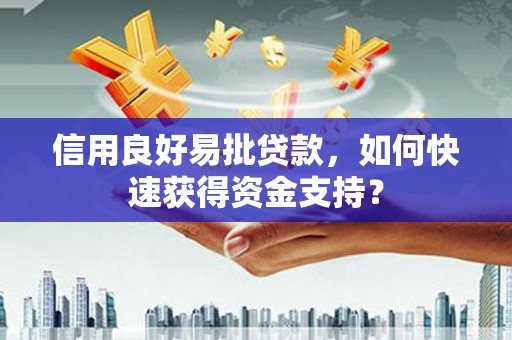威海信用良好易批贷款，如何快速获得资金支持？