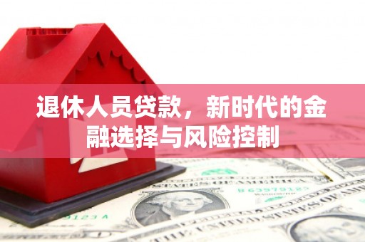 威海退休人员贷款，新时代的金融选择与风险控制