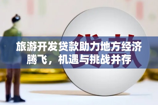 威海旅游开发贷款助力地方经济腾飞，机遇与挑战并存