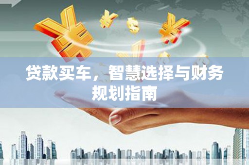 威海贷款买车，智慧选择与财务规划指南