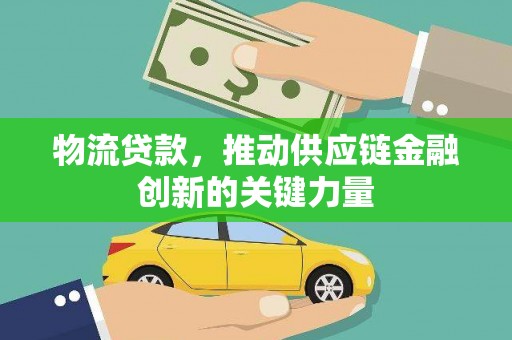 威海物流贷款，推动供应链金融创新的关键力量