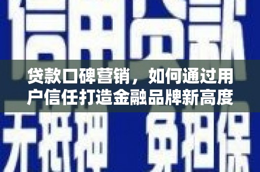 威海贷款口碑营销，如何通过用户信任打造金融品牌新高度