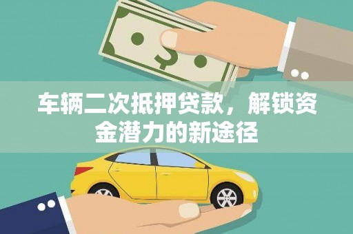 威海车辆二次抵押贷款，解锁资金潜力的新途径