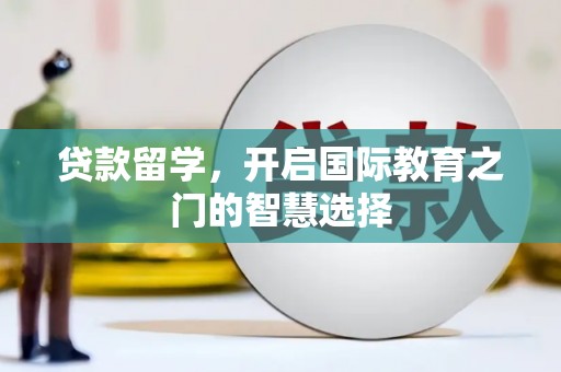 威海贷款留学，开启国际教育之门的智慧选择