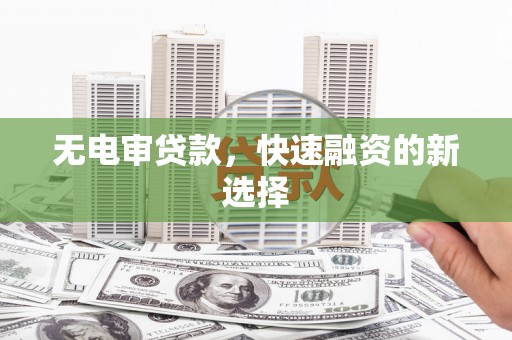 威海无电审贷款，快速融资的新选择