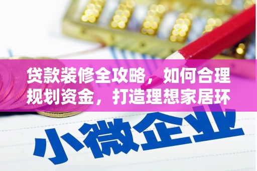 威海贷款装修全攻略，如何合理规划资金，打造理想家居环境