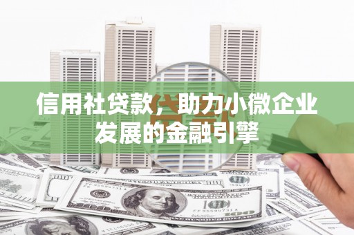 威海信用社贷款，助力小微企业发展的金融引擎