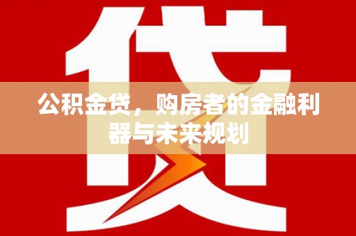 威海公积金贷，购房者的金融利器与未来规划