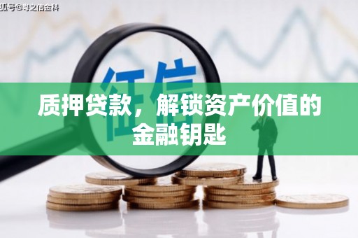 威海质押贷款，解锁资产价值的金融钥匙
