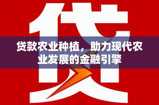 威海贷款农业种植，助力现代农业发展的金融引擎