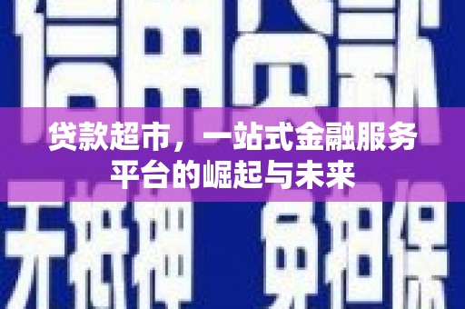 威海贷款超市，一站式金融服务平台的崛起与未来
