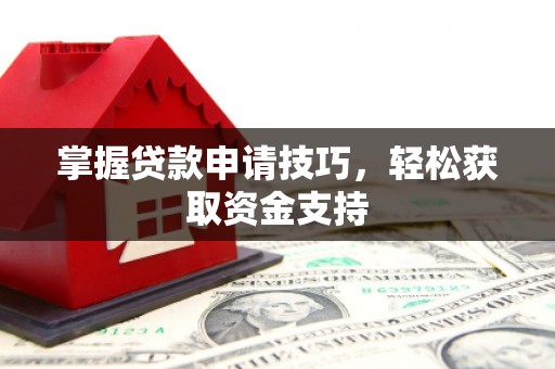 威海掌握贷款申请技巧，轻松获取资金支持
