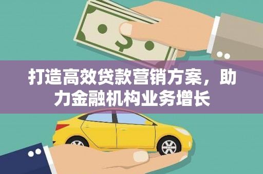 威海打造高效贷款营销方案，助力金融机构业务增长