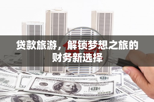 威海贷款旅游，解锁梦想之旅的财务新选择