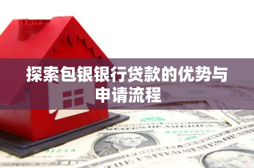 威海探索包银银行贷款的优势与申请流程