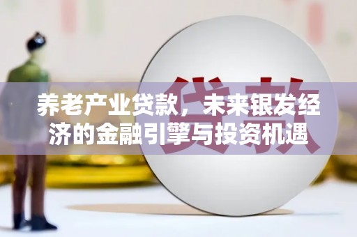 威海养老产业贷款，未来银发经济的金融引擎与投资机遇