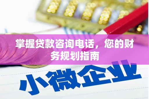 威海掌握贷款咨询电话，您的财务规划指南