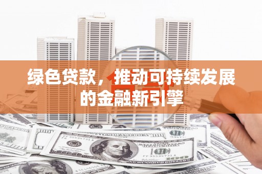 威海绿色贷款，推动可持续发展的金融新引擎