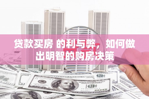 威海贷款买房 的利与弊，如何做出明智的购房决策