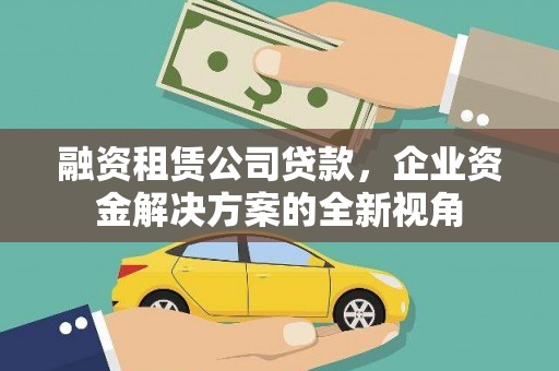 威海融资租赁公司贷款，企业资金解决方案的全新视角