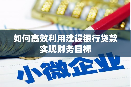 威海如何高效利用建设银行贷款实现财务目标