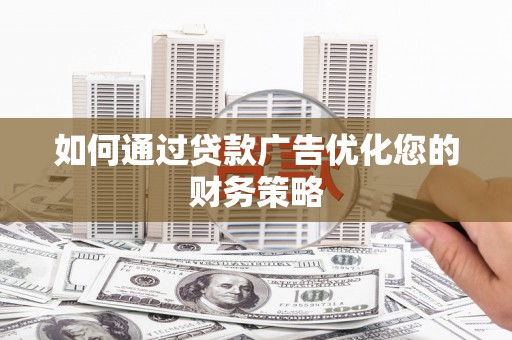 威海如何通过贷款广告优化您的财务策略