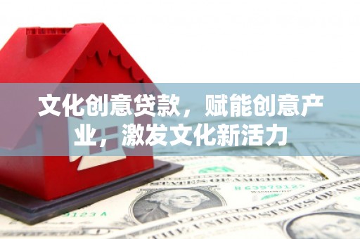 威海文化创意贷款，赋能创意产业，激发文化新活力
