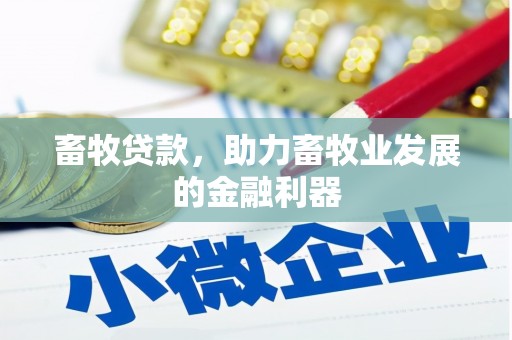 威海畜牧贷款，助力畜牧业发展的金融利器