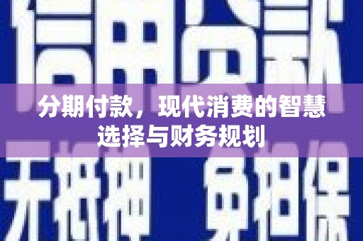 威海分期付款，现代消费的智慧选择与财务规划