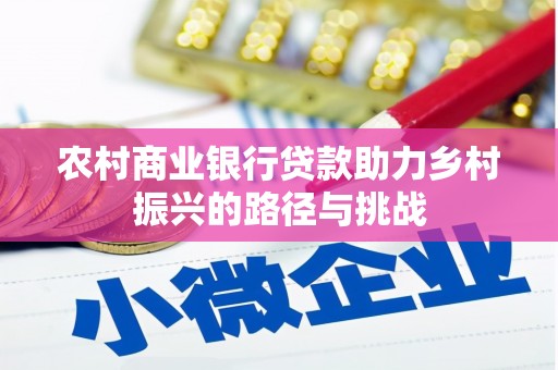 威海农村商业银行贷款助力乡村振兴的路径与挑战