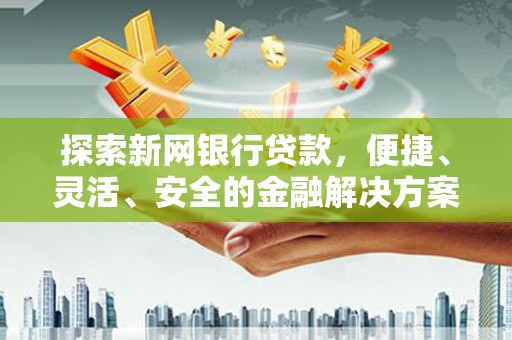 威海探索新网银行贷款，便捷、灵活、安全的金融解决方案