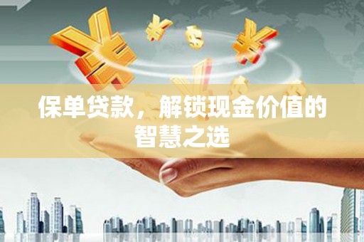 威海保单贷款，解锁现金价值的智慧之选