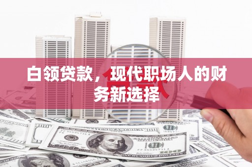 威海白领贷款，现代职场人的财务新选择