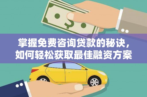 威海掌握免费咨询贷款的秘诀，如何轻松获取最佳融资方案