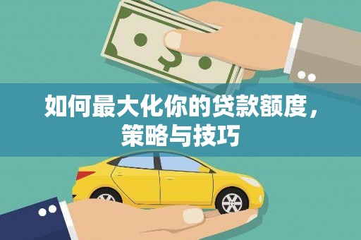 威海如何最大化你的贷款额度，策略与技巧