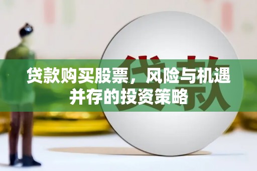威海贷款购买股票，风险与机遇并存的投资策略