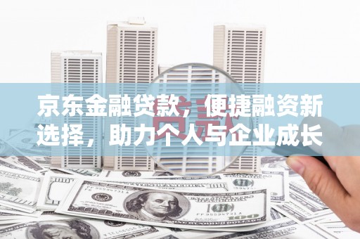 威海京东金融贷款，便捷融资新选择，助力个人与企业成长