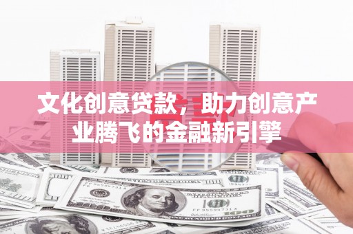 威海文化创意贷款，助力创意产业腾飞的金融新引擎