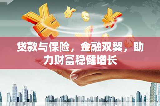 威海贷款与保险，金融双翼，助力财富稳健增长